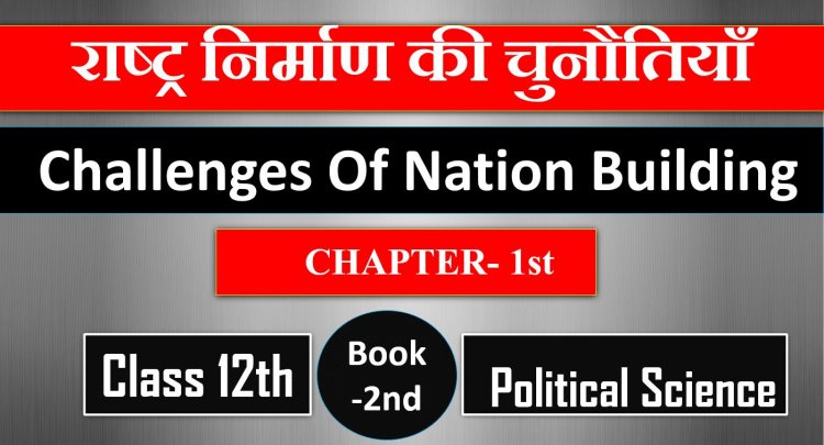 राष्ट्र निर्माण की चुनौतियाँ- Class 12th Political Science 2nd Book CH-1st Challenges Of Nation Building 