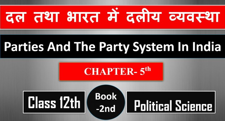 दल तथा भारत में दलीय व्यवस्था- Class 12th Political Science 2nd Book CH- 5th- Parties and the party system in India