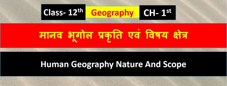 मानव भूगोल प्रकृति एवं विषय क्षेत्र ( भूगोल) Chapter 1st Geography Class 12th ( Human Geography Nature And Scope ) Notes in Hindi And MCQ Questions