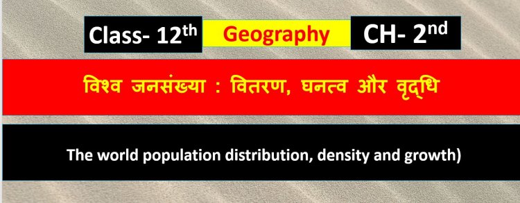 विश्व जनसंख्या : वितरण, घनत्व और वृद्धि ( भूगोल) Chapter 2nd Geography Class 12th ( The world population distribution, density and growth) Notes in Hindi 