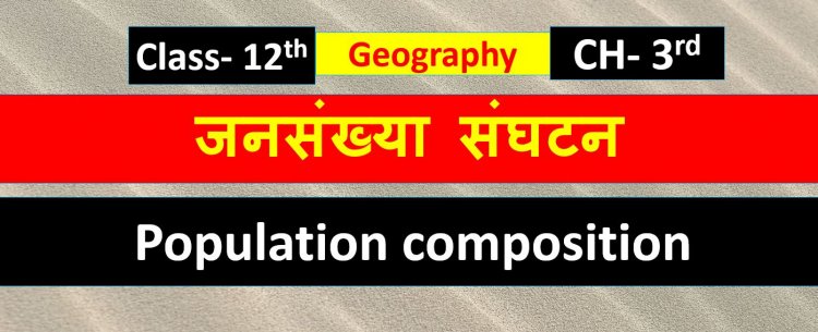 जनसंख्या संघटन ( भूगोल) Chapter 3rd Geography Class 12th (Population composition) Notes in Hindi 