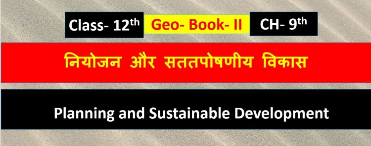 भारत के संदर्भ में नियोजन और सततपोषणीय विकास ( भूगोल) Book -2 Chapter- 9th  Geography Class 12th ( Planning and Sustainable Development in indian Context ) Notes in Hindi 