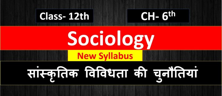Sociology- सांस्कृतिक विविधता की चुनौतियां- Chapter- 6th Class 12th Notes In Hindi || Most Important Question Answer- Book  1st