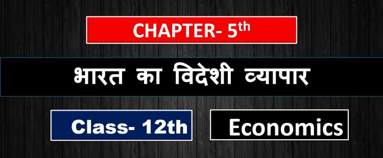 भारत का विदेशी व्यापार- Class 12th Indian economy development Chapter - 5th ( 2nd Book ) Notes in hindi 