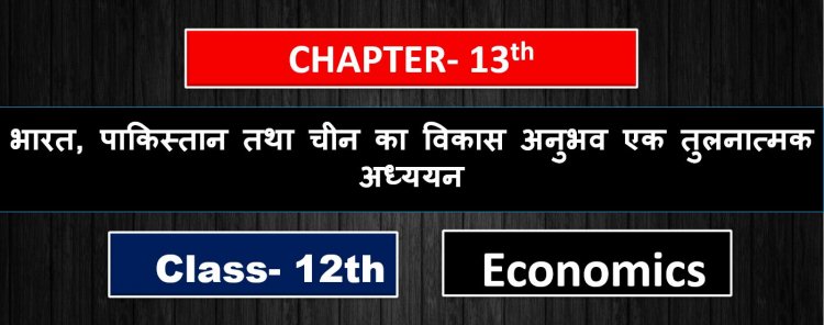भारत, पाकिस्तान तथा चीन का विकास अनुभव एक तुलनात्मक अध्ययन - Class 12th Indian economy development Chapter - 13th ( 2nd Book ) Notes in hindi 