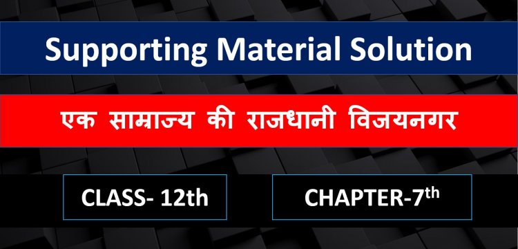 History supporting material solution chapter 7th- एक साम्राज्य की राजधानी विजयनगर ( An imperial Captial Vijayanagara ) Class 12th notes in hindi