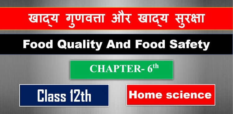 खाद्य गुणवत्ता और खाद्य सुरक्षा  ( Food Quality And Food Safety ) Home Science Class 12th Chapter- 6th