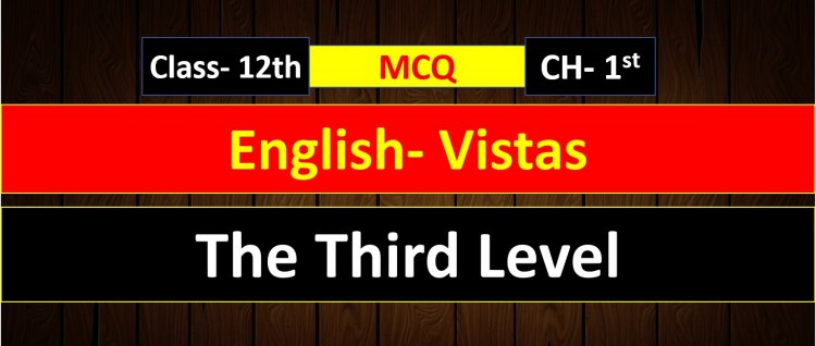Class 12th English Vistas Chapter- 1st  ( The Third Level ) MCQ