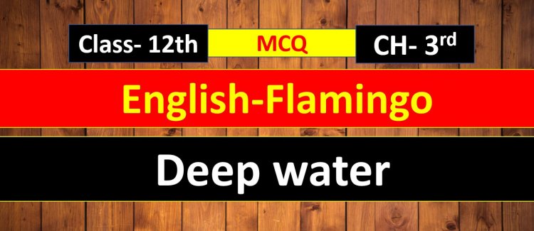 Class 12th English ( Flamingo ) Chapter 3rd Deep water MCQ Term- 1