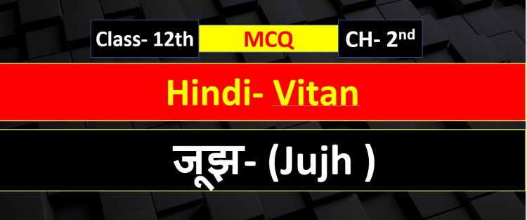 जूझ ( Jujh ) Class 12th Hindi Chapter 2nd ( वितान ) Vitan-  MCQ TERM- 1