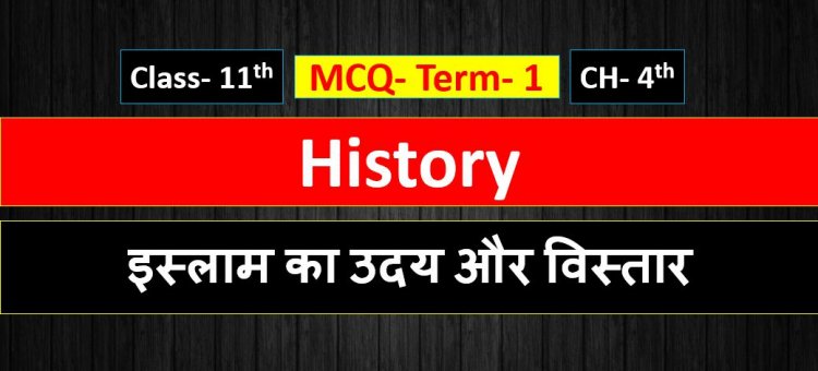 Class 11th History Chapter- 4th ( इस्लाम का उदय और विस्तार  ) MCQ Term-1