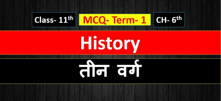 Class 11th History Chapter- 6th ( तीन वर्ग ) MCQ Term-1