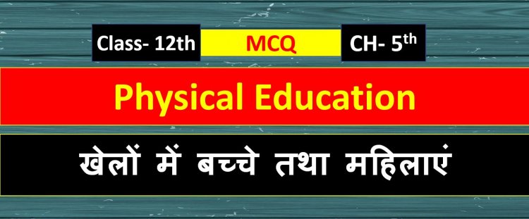 Physical Education Class 12th Chapter 5 ( खेलों में बच्चे तथा महिलाएं  ) MCQ Term-1