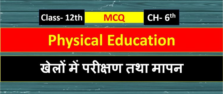 Physical Education Class 12th Chapter 6 ( खेलों में परीक्षण तथा मापन  ) MCQ Term-1