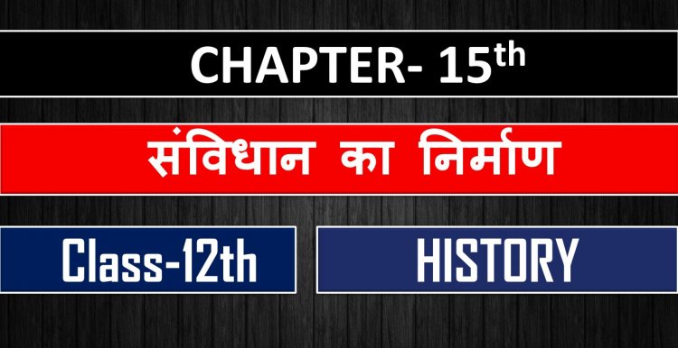 History Class 12th Chapter 15th Book-3rd (संविधान का निर्माण)