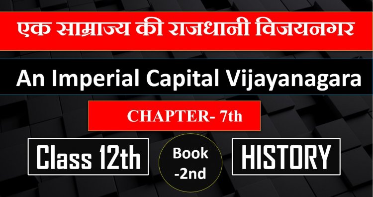 एक साम्राज्य की राजधानी विजयनगर- Class 12th History CHAPTER-7th Book-2nd- An imperial capital vijayanagara