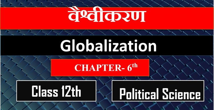 वैश्वीकरण- Class 12th CH-6th Political Science - Globalization