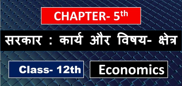 सरकार : कार्य और विषय- क्षेत्र (Government budget and the Economy ) Chapter- 5th Class 12th Economics Notes In Hindi
