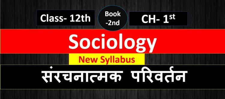 Sociology- संरचनात्मक परिवर्तन Class 12th Chapter- 1 Notes And Most Important Question Answer