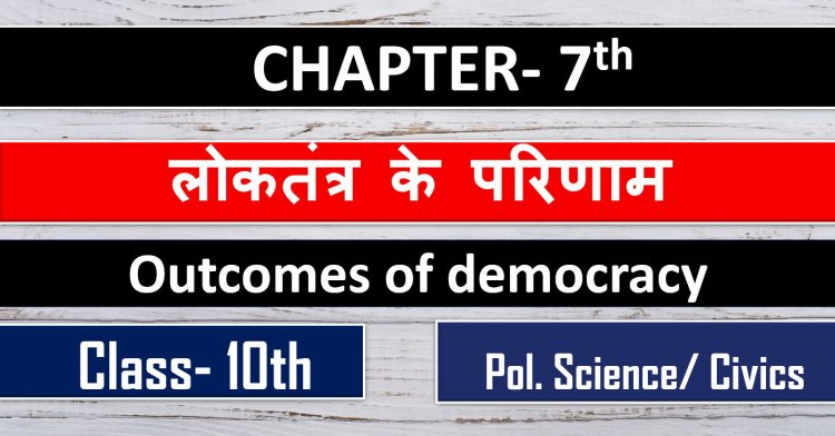 लोकतंत्र के परिणाम   (Outcomes of democracy ) Chapter - 7th - Class – 10th || Polity / Civics 