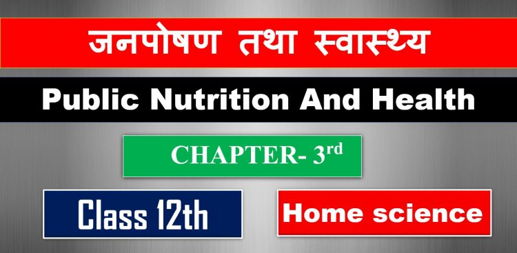 जनपोषण तथा स्वास्थ्य ( Public Nutrition And Health ) Home Science Class 12th Chapter 3rd 