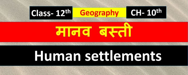 मानव बस्ती ( भूगोल) Chapter- 10th Geography Class 12th ( Human settlements ) Notes in Hindi 