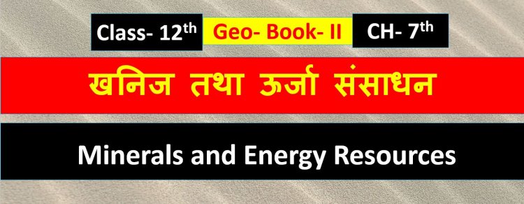 खनिज तथा ऊर्जा संसाधन ( भूगोल) Book -2 Chapter- 7th  Geography Class 12th ( Minerals and Energy Resources) Notes in Hindi 