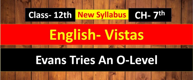 Evans Tries An O-Level English Chapter- 7th Easy Summary || Most Important Question Answer ( Vistas )