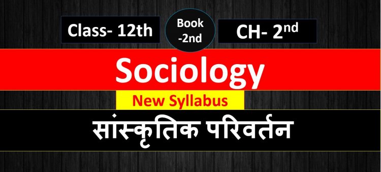 सांस्कृतिक  परिवर्तन Class 12th Sociology ( 2nd Book ) Chapter 2nd Cultural Change Notes in Hindi || Sanskritik Parivartan