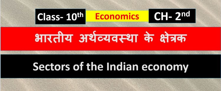 Class 10th Economics Chapter - 2nd भारतीय अर्थव्यवस्था के क्षेत्रक ( Sectors of the Indian economy ) Notes In Hindi 