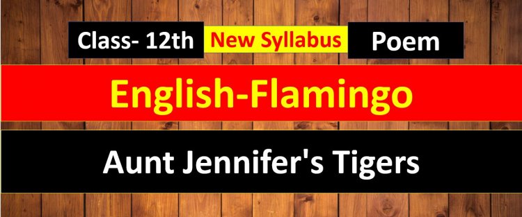 Aunt Jennifer's Tigers - Flamingo- Class 12th Poem- 6th Easy Summary and Important Notes 