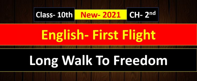 Nelson Mandela- Long Walk To Freedom- Class 10 English ( First Flight  ) Chapter 2nd Notes and Summary Explain