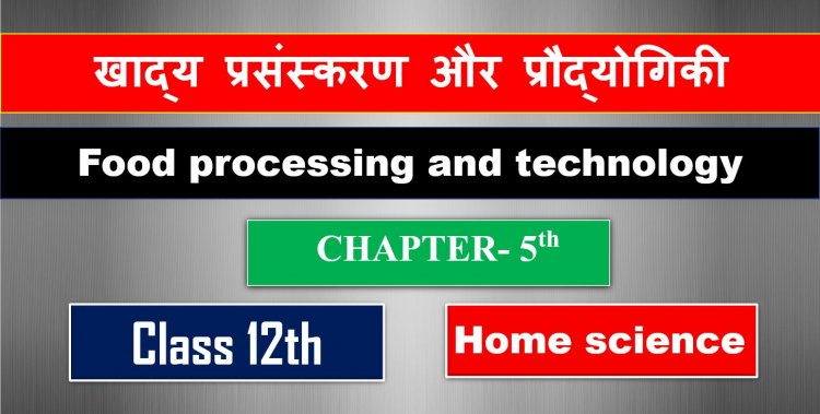 खाद्य प्रसंस्करण और प्रौद्योगिकी ( Food processing and technology ) Home Science Class 12th Chapter- 5th 