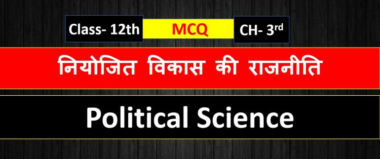 Class 12th Political Science Chapter 3rd ( नियोजित विकास की राजनीति ) MCQ