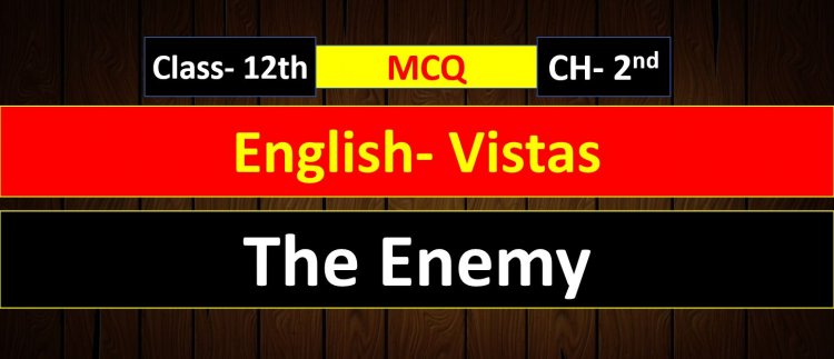 Class 12th English Vistas Chapter- 2nd ( The Enemy ) MCQ Term- 1
