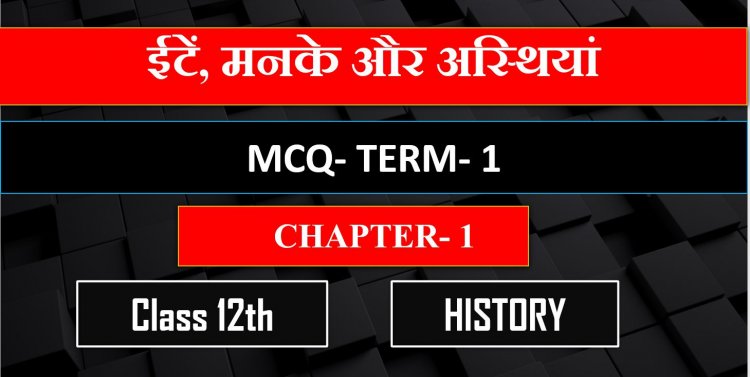 Class 12th Chapter 1st Book 1 (  ईटें, मनके और अस्थियां ) MCQ Term- 1
