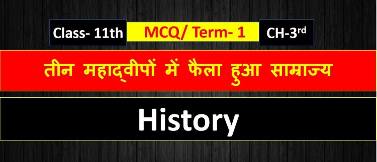 Class 11th History Chapter- 3rd ( तीन महाद्वीपों में फैला हुआ साम्राज्य ) MCQ Term-1