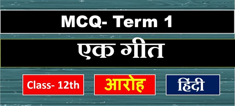Class 12th Hindi ( Aroh ) Chapter 1 एक गीत/ दिन जल्दी जल्दी ढलता है MCQ Term-1