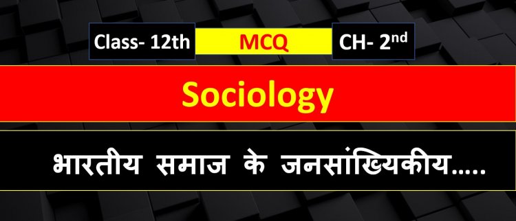 Class 12th Sociology Chapter 2nd ( भारतीय समाज के जनसांख्यिकीय संरचना ) MCQ Term- 1