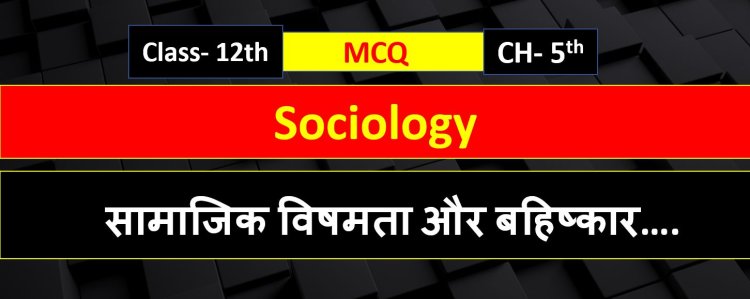 Class 12th Sociology Chapter 5th ( सामाजिक विषमता और बहिष्कार के स्वरूप ) MCQ Term- 1