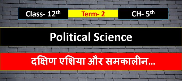 Class 12th Political Science Chapter 5th ( Term- 2 ) दक्षिण एशिया और समकालीन विश्व- Important question